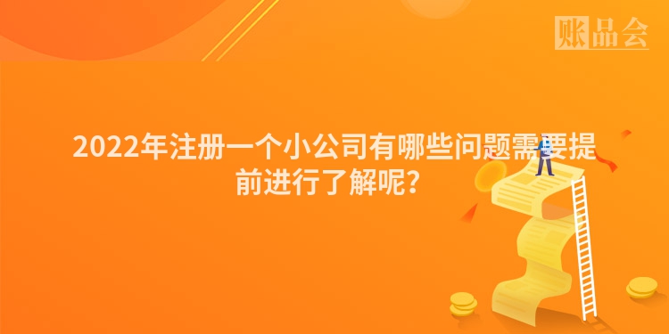 2022年注册一个小公司有哪些问题需要提前进行了解呢?