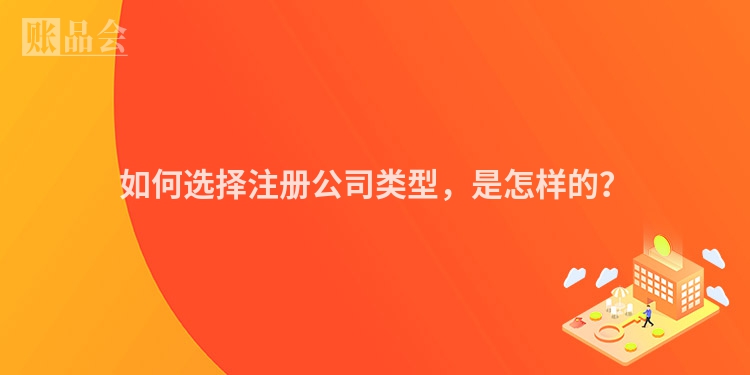 如何选择注册公司类型，是怎样的？