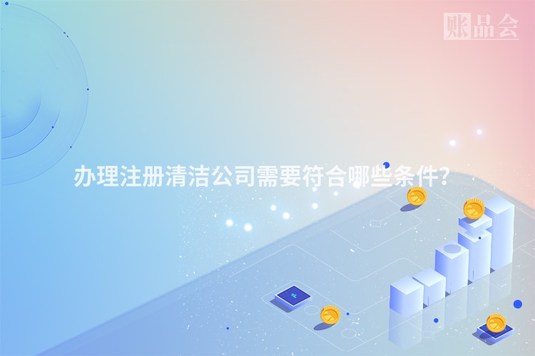 办理注册清洁公司需要符合哪些条件?