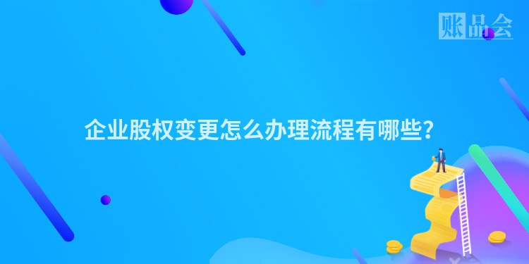 企业股权变更怎么办理流程有哪些？