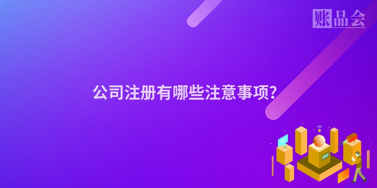 公司注册有哪些注意事项？