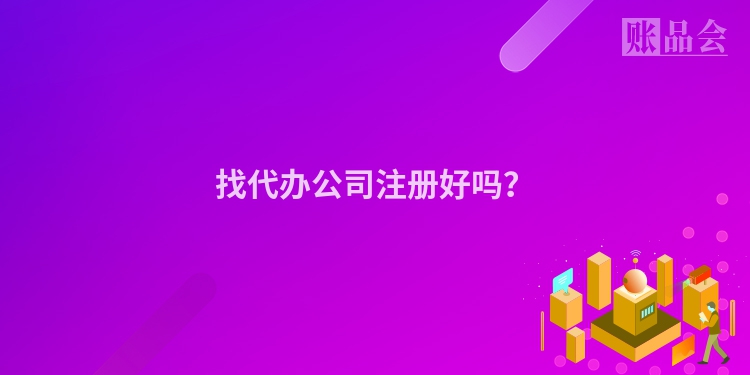 找代办公司注册好吗？