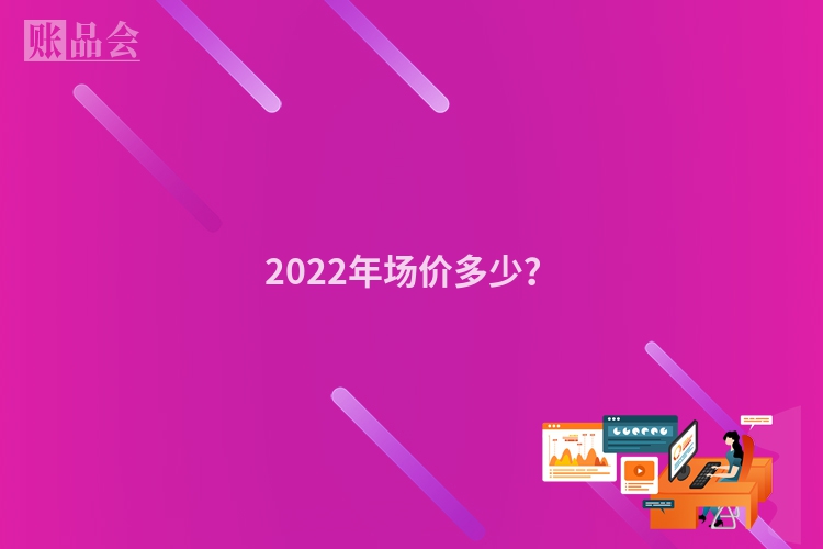 2022年场价多少？