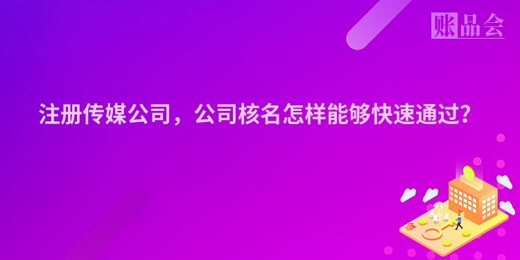 注册传媒公司，公司核名怎样能够快速通过？