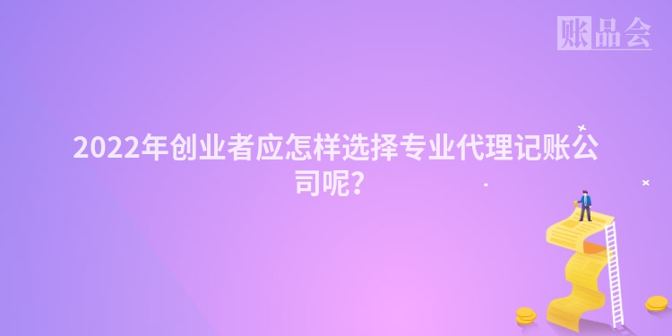 2022年创业者应怎样选择专业代理记账公司呢？