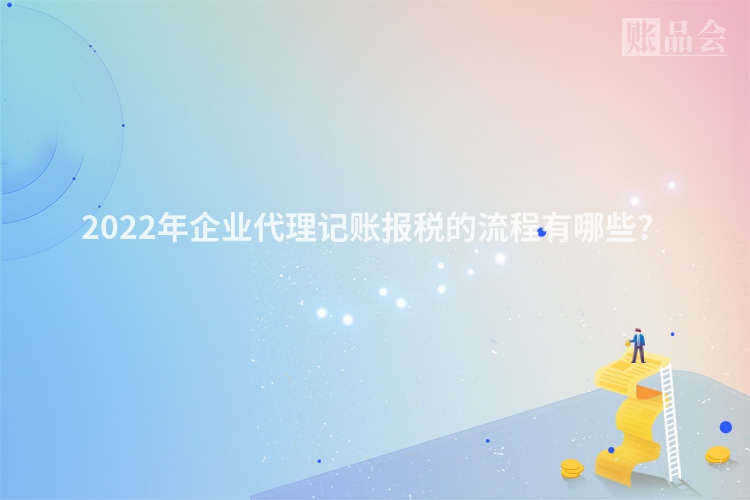 2022年企业代理记账报税的流程有哪些？