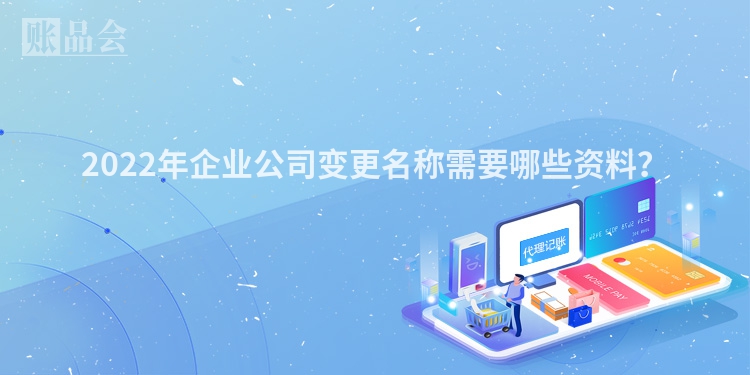 2022年企业公司变更名称需要哪些资料？