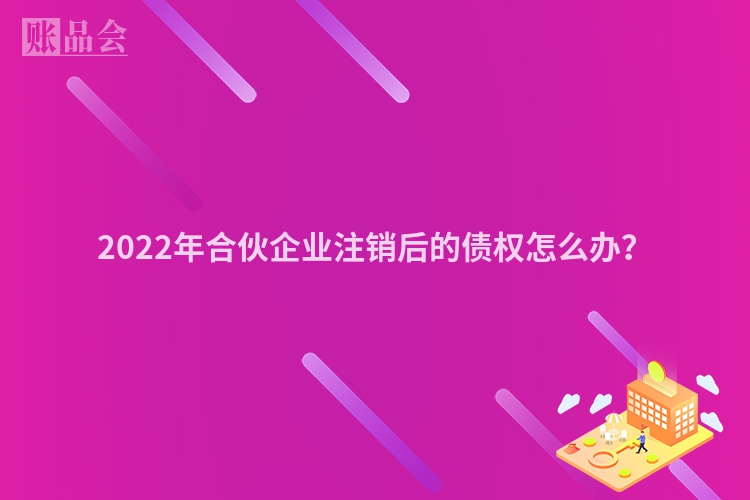 2022年合伙企业注销后的债权怎么办？