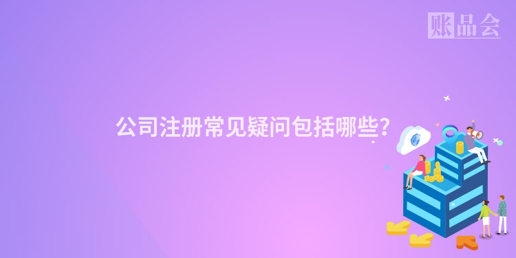 公司注册常见疑问包括哪些?