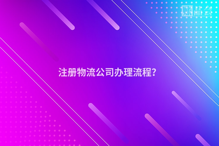 注册物流公司办理流程？