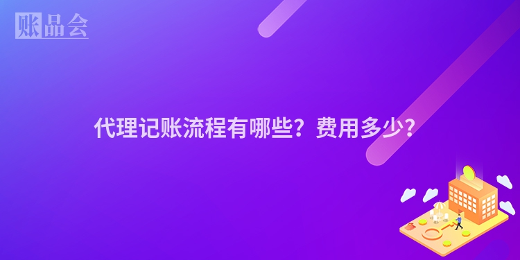 代理记账流程有哪些？费用多少？
