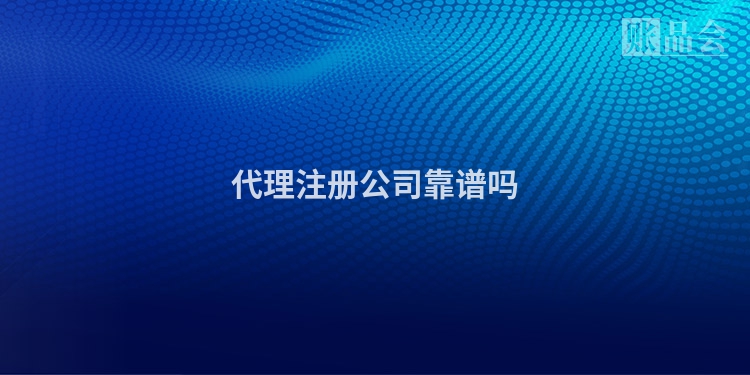 代理注册公司靠谱吗