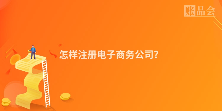 怎样注册电子商务公司?