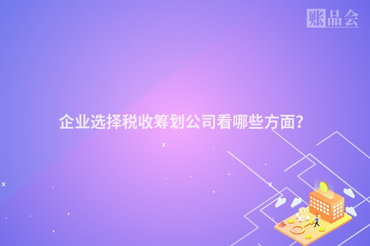 企业选择税收筹划公司看哪些方面？
