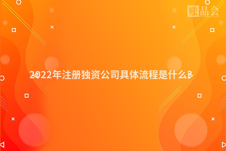 2022年注册独资公司具体流程是什么?