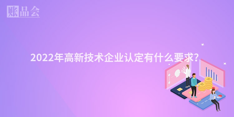 2022年高新技术企业认定有什么要求？