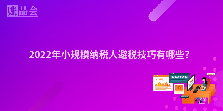 2022年小规模纳税人避税技巧有哪些？