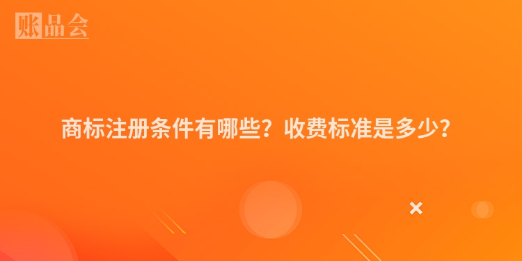 商标注册条件有哪些？收费标准是多少？