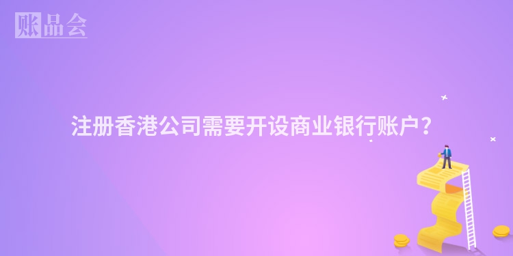 注册香港公司需要开设商业银行账户?