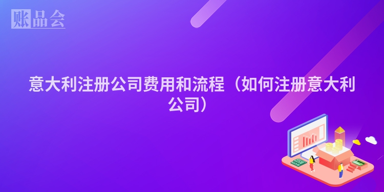 意大利注册公司费用和流程（如何注册意大利公司）