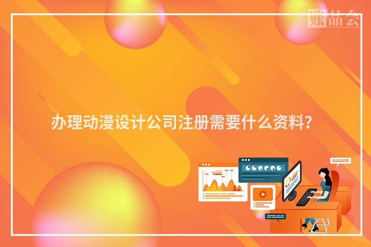 办理动漫设计公司注册需要什么资料？