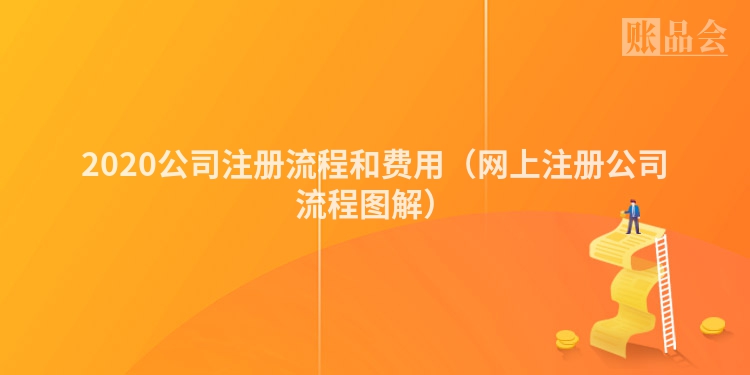 2020公司注册流程和费用（网上注册公司流程图解）