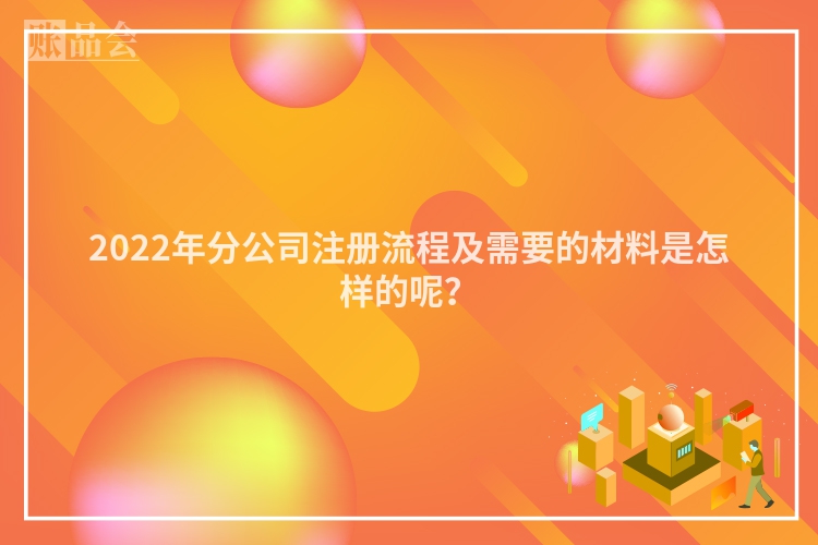 2022年分公司注册流程及需要的材料是怎样的呢？