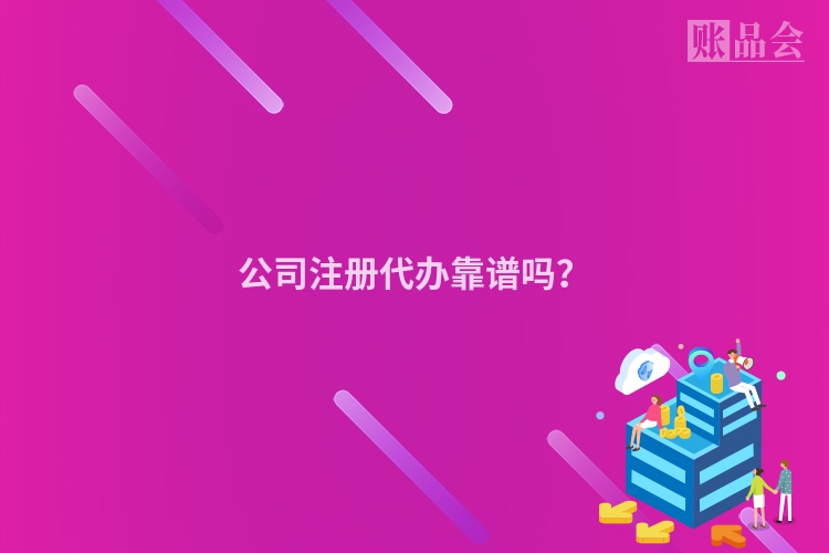 公司注册代办靠谱吗?