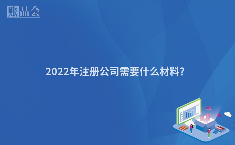 2022年注册公司需要什么材料？