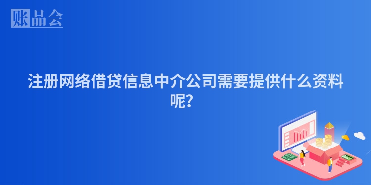 注册网络借贷信息中介公司需要提供什么资料呢？
