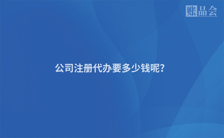 公司注册代办要多少钱呢？