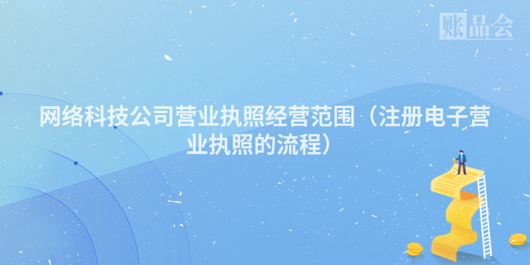网络科技公司营业执照经营范围（注册电子营业执照的流程）