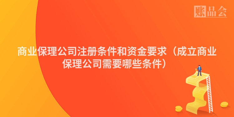商业保理公司注册条件和资金要求（成立商业保理公司需要哪些条件）