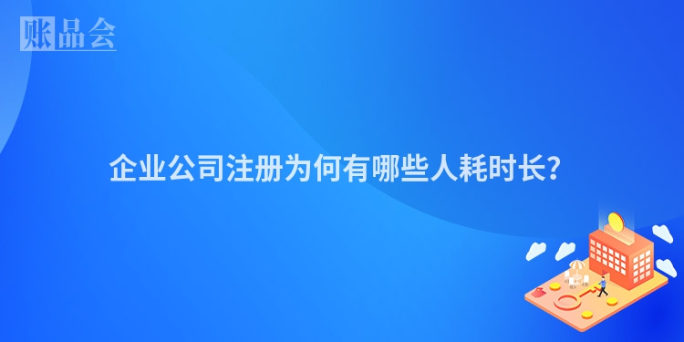 企业公司注册为何有哪些人耗时长？