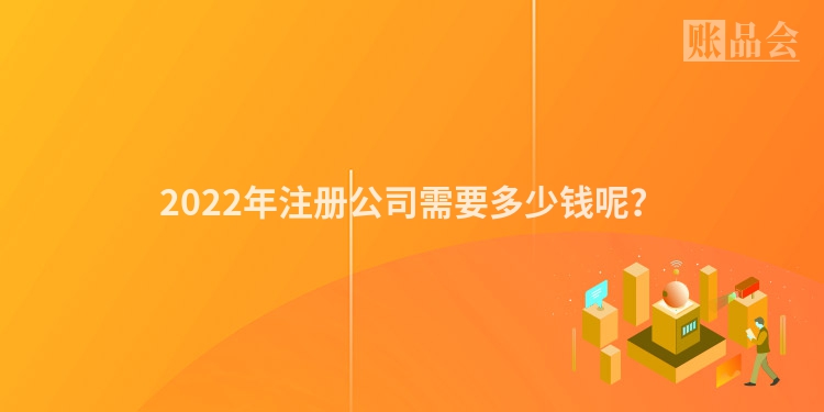2022年注册公司需要多少钱呢？