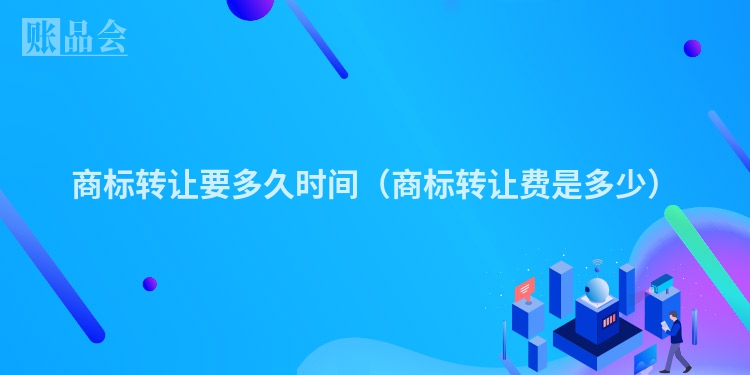 商标转让要多久时间（商标转让费是多少）
