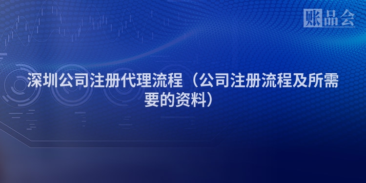 深圳公司注册代理流程（公司注册流程及所需要的资料）