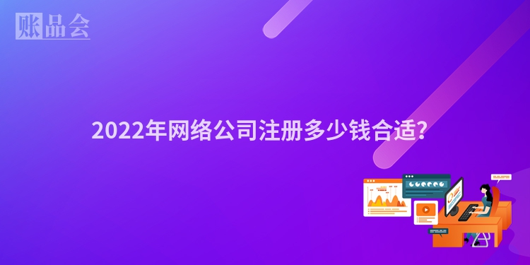 2022年网络公司注册多少钱合适？