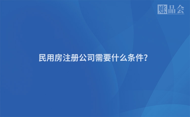 民用房注册公司需要什么条件？