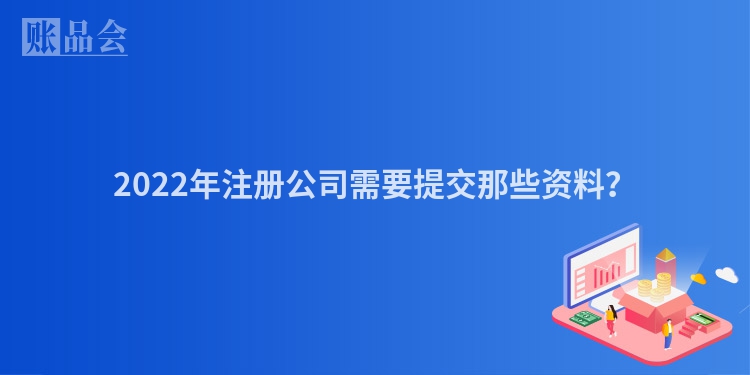 2022年注册公司需要提交那些资料？