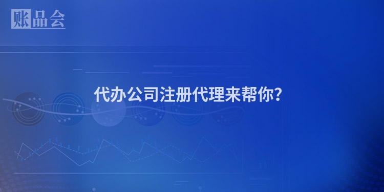 代办公司注册代理来帮你?