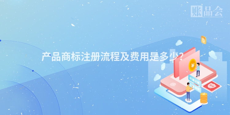 产品商标注册流程及费用是多少？