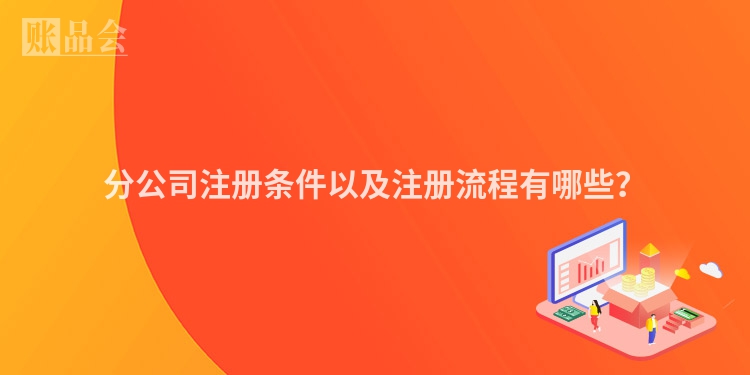 分公司注册条件以及注册流程有哪些？
