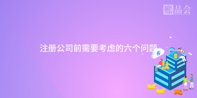注册公司前需要考虑的六个问题