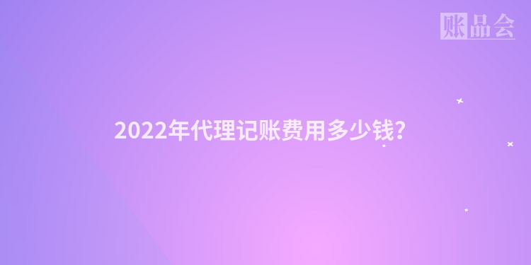 2022年代理记账费用多少钱？