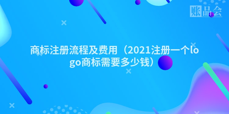 商标注册流程及费用（2021注册一个logo商标需要多少钱）