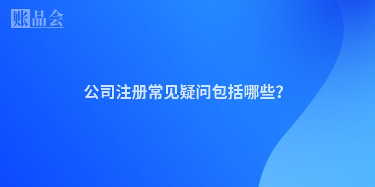 公司注册常见疑问包括哪些？