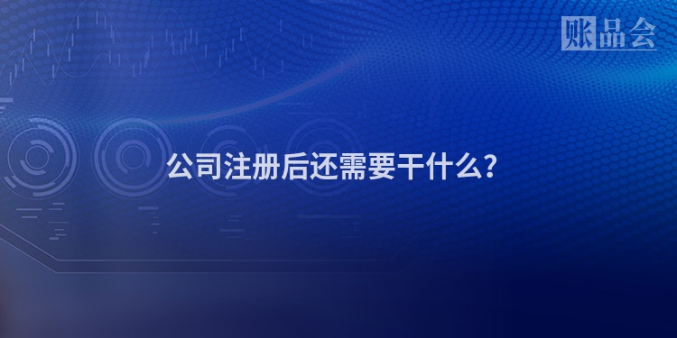 公司注册后还需要干什么？