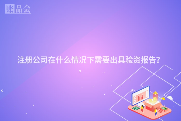注册公司在什么情况下需要出具验资报告？