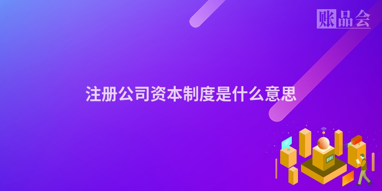 注册公司资本制度是什么意思